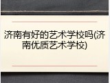 济南有好的艺术学校吗(济南优质艺术学校)