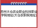 苏州太仓农业职业科技职业学院地址(太仓农职院地址)