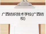 广西纺织技术学校(广西纺校)