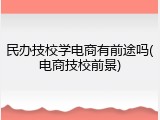 民办技校学电商有前途吗(电商技校前景)