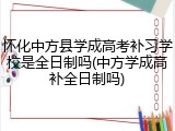 怀化中方县学成高考补习学校是全日制吗(中方学成高补全日制吗)