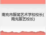 南充市服装艺术学校校长(南充服艺校长)