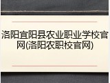 洛阳宜阳县农业职业学校官网(洛阳农职校官网)