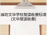 潍坊文华学校复读收费标准(文华复读收费)