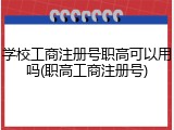 学校工商注册号职高可以用吗(职高工商注册号)