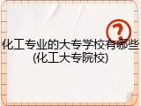 化工专业的大专学校有哪些(化工大专院校)
