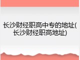 长沙财经职高中专的地址(长沙财经职高地址)