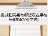运城临猗县有哪些农业学校好(临猗农业学校)