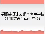 学服装设计去哪个高中学校好(服装设计高中推荐)
