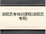 洛阳艺考培训课程(洛阳艺考班)