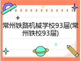 常州铁路机械学校93届(常州铁校93届)