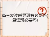 高三复读辅导班有必要吗(复读班必要吗)