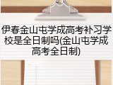 伊春金山屯学成高考补习学校是全日制吗(金山屯学成高考全日制)