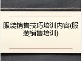服装销售技巧培训内容(服装销售培训)