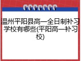 温州平阳县高一全日制补习学校有哪些(平阳高一补习校)