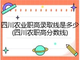四川农业职高录取线是多少(四川农职高分数线)