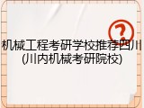 机械工程考研学校推荐四川(川内机械考研院校)