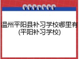 温州平阳县补习学校哪里有(平阳补习学校)