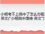 小明考不上高中了怎么办呢英文("小明高中落榜 英文")