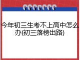 今年初三生考不上高中怎么办(初三落榜出路)