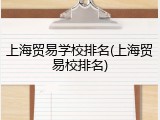 上海贸易学校排名(上海贸易校排名)