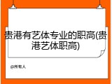 贵港有艺体专业的职高(贵港艺体职高)
