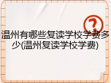 温州有哪些复读学校学费多少(温州复读学校学费)