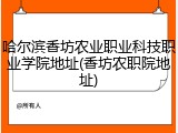 哈尔滨香坊农业职业科技职业学院地址(香坊农职院地址)