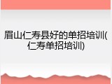 眉山仁寿县好的单招培训(仁寿单招培训)