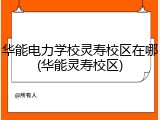 华能电力学校灵寿校区在哪(华能灵寿校区)