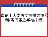 青岛十大贵族学校排名榜最新(青岛贵族学校排行)