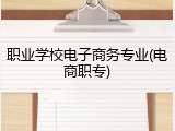 职业学校电子商务专业(电商职专)