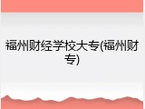 福州财经学校大专(福州财专)