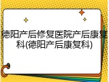 德阳产后修复医院产后康复科(德阳产后康复科)