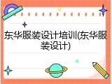 东华服装设计培训(东华服装设计)