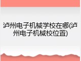 泸州电子机械学校在哪(泸州电子机械校位置)