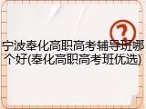 宁波奉化高职高考辅导班哪个好(奉化高职高考班优选)