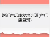 附近产后康复培训班(产后康复班)