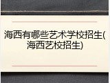 海西有哪些艺术学校招生(海西艺校招生)