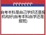 自考本科是自己学好还是报机构好(自考本科自学还是报班)
