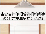 吉安吉州单招培训机构哪家最好(吉安单招培训优选)