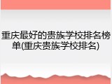 重庆最好的贵族学校排名榜单(重庆贵族学校排名)