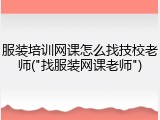 服装培训网课怎么找技校老师("找服装网课老师")
