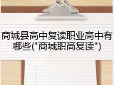 商城县高中复读职业高中有哪些("商城职高复读")
