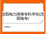 沈阳电力高等专科学校(沈阳电专)