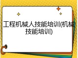 工程机械人技能培训(机械技能培训)