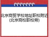 北京商贸学校地址职校附近(北京商校职校旁)