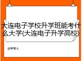 大连电子学校升学班能考什么大学(大连电子升学高校)