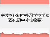 宁波奉化初中补习学校学费(奉化初中补校收费)