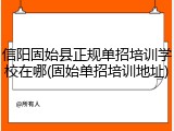 信阳固始县正规单招培训学校在哪(固始单招培训地址)